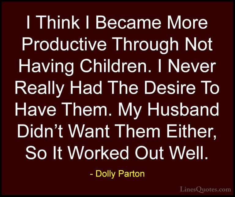 Dolly Parton Quotes (64) - I Think I Became More Productive Throu... - QuotesI Think I Became More Productive Through Not Having Children. I Never Really Had The Desire To Have Them. My Husband Didn't Want Them Either, So It Worked Out Well.