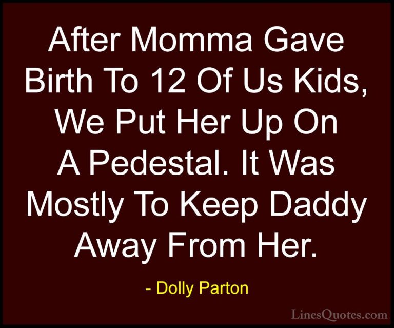 Dolly Parton Quotes (67) - After Momma Gave Birth To 12 Of Us Kid... - QuotesAfter Momma Gave Birth To 12 Of Us Kids, We Put Her Up On A Pedestal. It Was Mostly To Keep Daddy Away From Her.