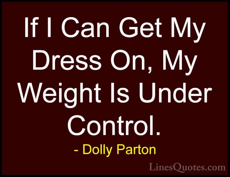 Dolly Parton Quotes (74) - If I Can Get My Dress On, My Weight Is... - QuotesIf I Can Get My Dress On, My Weight Is Under Control.