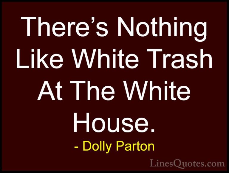 Dolly Parton Quotes (75) - There's Nothing Like White Trash At Th... - QuotesThere's Nothing Like White Trash At The White House.