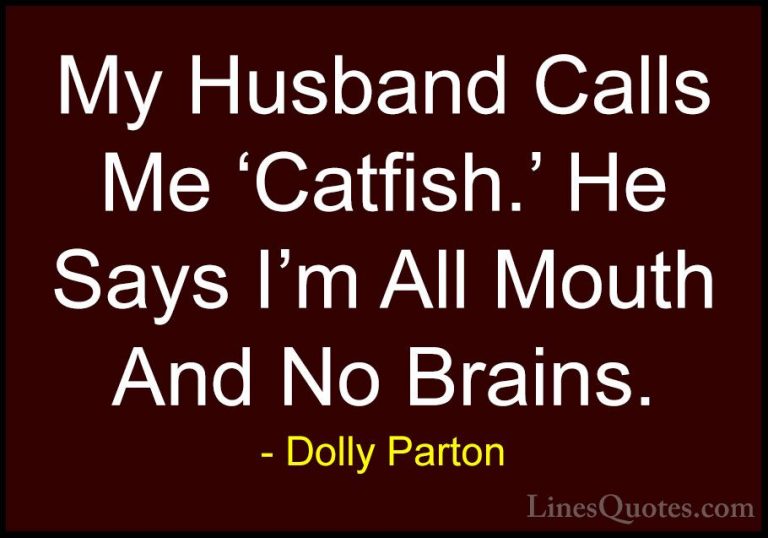 Dolly Parton Quotes (82) - My Husband Calls Me 'Catfish.' He Says... - QuotesMy Husband Calls Me 'Catfish.' He Says I'm All Mouth And No Brains.