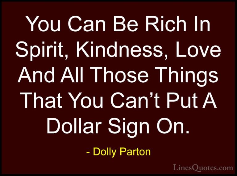 Dolly Parton Quotes (84) - You Can Be Rich In Spirit, Kindness, L... - QuotesYou Can Be Rich In Spirit, Kindness, Love And All Those Things That You Can't Put A Dollar Sign On.
