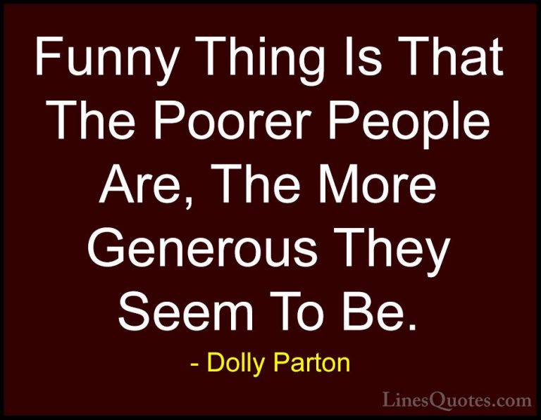 Dolly Parton Quotes (85) - Funny Thing Is That The Poorer People ... - QuotesFunny Thing Is That The Poorer People Are, The More Generous They Seem To Be.