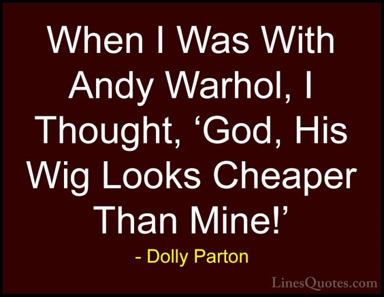 Dolly Parton Quotes (92) - When I Was With Andy Warhol, I Thought... - QuotesWhen I Was With Andy Warhol, I Thought, 'God, His Wig Looks Cheaper Than Mine!'