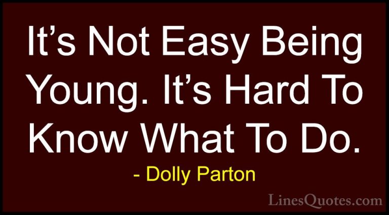Dolly Parton Quotes (95) - It's Not Easy Being Young. It's Hard T... - QuotesIt's Not Easy Being Young. It's Hard To Know What To Do.
