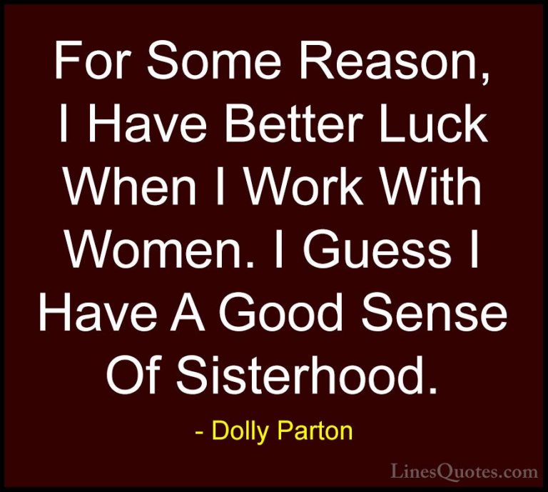 Dolly Parton Quotes (96) - For Some Reason, I Have Better Luck Wh... - QuotesFor Some Reason, I Have Better Luck When I Work With Women. I Guess I Have A Good Sense Of Sisterhood.