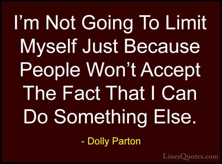 Dolly Parton Quotes (99) - I'm Not Going To Limit Myself Just Bec... - QuotesI'm Not Going To Limit Myself Just Because People Won't Accept The Fact That I Can Do Something Else.