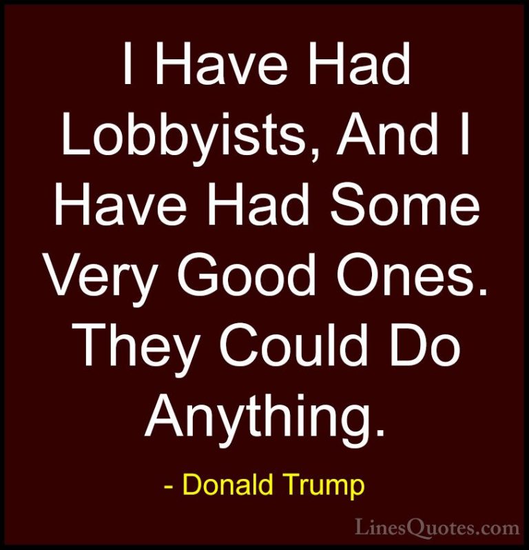Donald Trump Quotes (102) - I Have Had Lobbyists, And I Have Had ... - QuotesI Have Had Lobbyists, And I Have Had Some Very Good Ones. They Could Do Anything.
