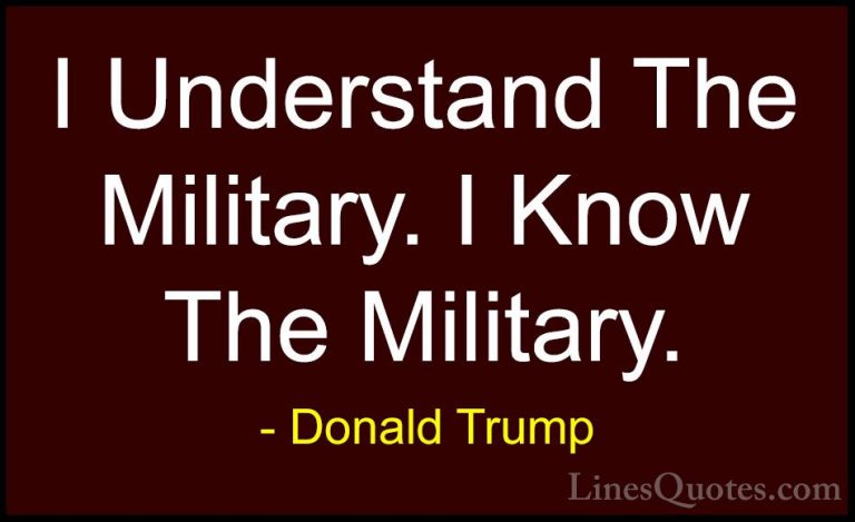 Donald Trump Quotes (104) - I Understand The Military. I Know The... - QuotesI Understand The Military. I Know The Military.
