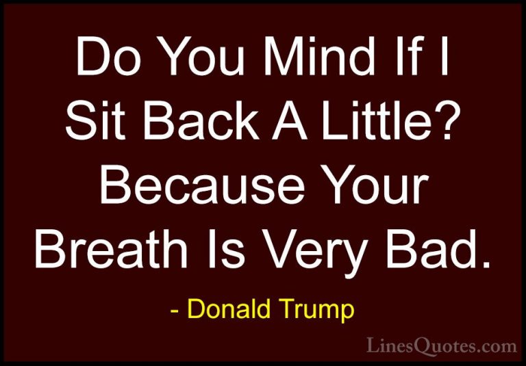 Donald Trump Quotes (11) - Do You Mind If I Sit Back A Little? Be... - QuotesDo You Mind If I Sit Back A Little? Because Your Breath Is Very Bad.