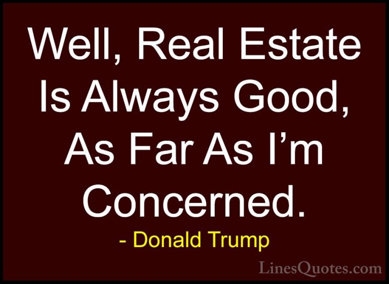 Donald Trump Quotes (115) - Well, Real Estate Is Always Good, As ... - QuotesWell, Real Estate Is Always Good, As Far As I'm Concerned.