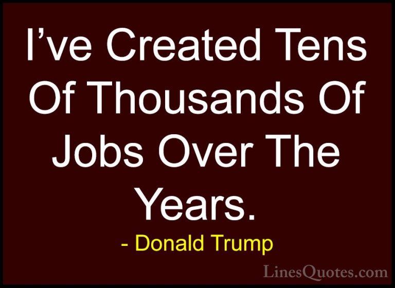 Donald Trump Quotes (118) - I've Created Tens Of Thousands Of Job... - QuotesI've Created Tens Of Thousands Of Jobs Over The Years.