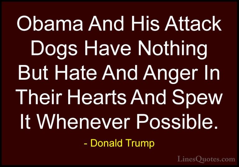 Donald Trump Quotes (123) - Obama And His Attack Dogs Have Nothin... - QuotesObama And His Attack Dogs Have Nothing But Hate And Anger In Their Hearts And Spew It Whenever Possible.