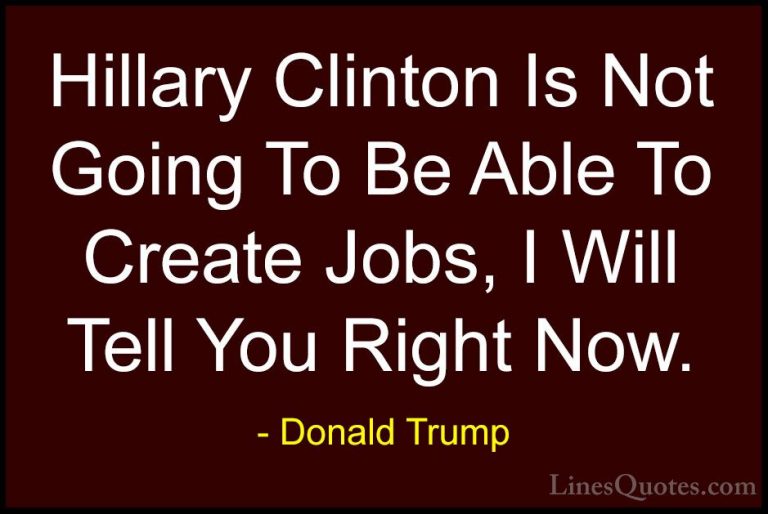 Donald Trump Quotes (127) - Hillary Clinton Is Not Going To Be Ab... - QuotesHillary Clinton Is Not Going To Be Able To Create Jobs, I Will Tell You Right Now.