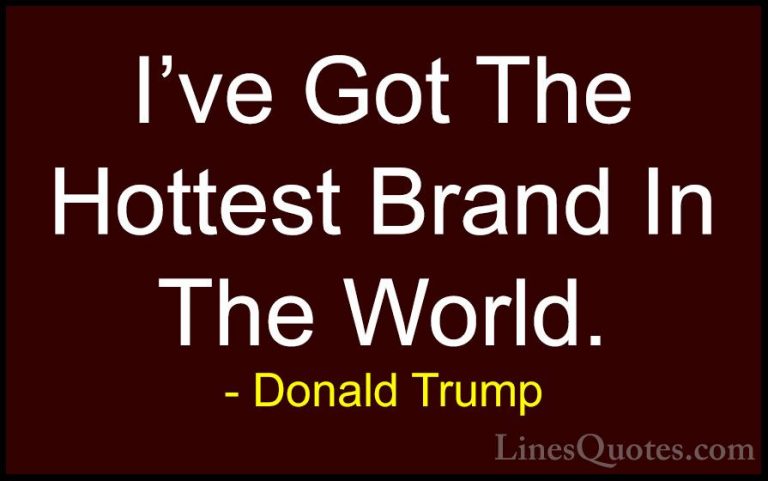 Donald Trump Quotes (133) - I've Got The Hottest Brand In The Wor... - QuotesI've Got The Hottest Brand In The World.