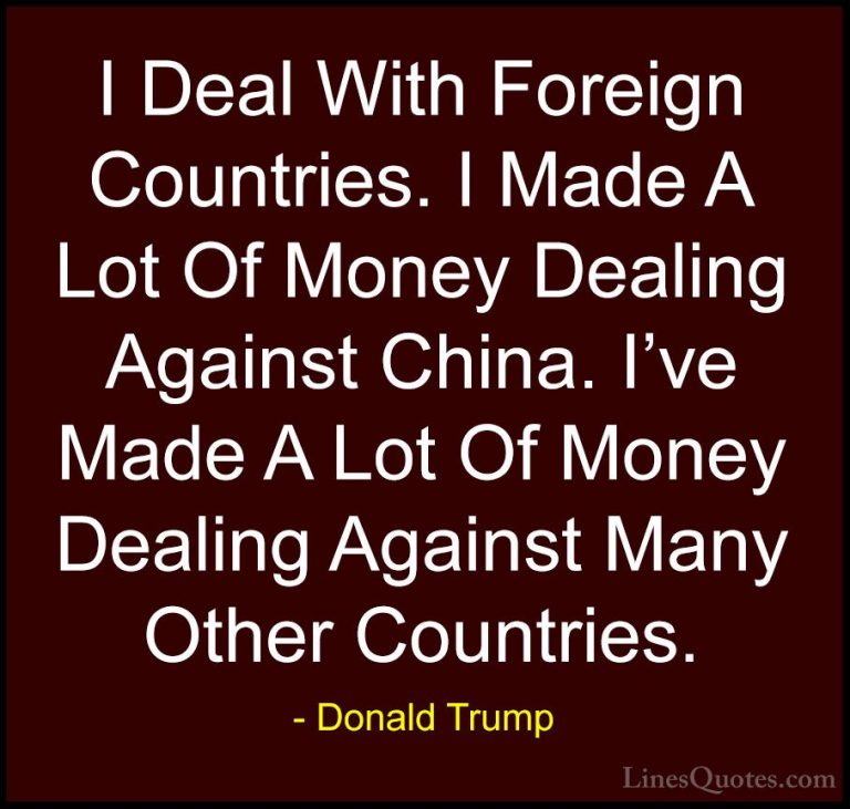 Donald Trump Quotes (138) - I Deal With Foreign Countries. I Made... - QuotesI Deal With Foreign Countries. I Made A Lot Of Money Dealing Against China. I've Made A Lot Of Money Dealing Against Many Other Countries.