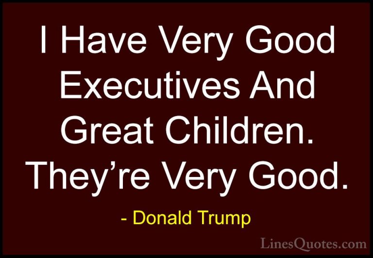 Donald Trump Quotes (141) - I Have Very Good Executives And Great... - QuotesI Have Very Good Executives And Great Children. They're Very Good.