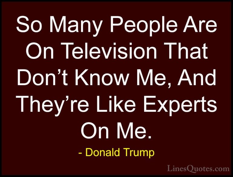 Donald Trump Quotes (142) - So Many People Are On Television That... - QuotesSo Many People Are On Television That Don't Know Me, And They're Like Experts On Me.