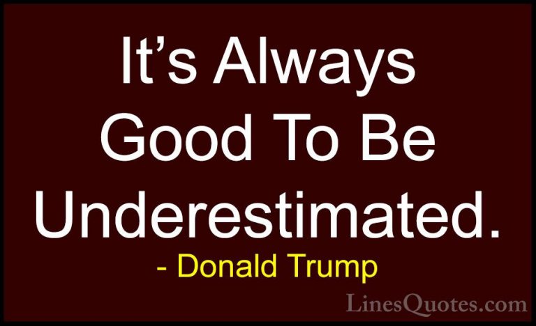 Donald Trump Quotes (15) - It's Always Good To Be Underestimated.... - QuotesIt's Always Good To Be Underestimated.