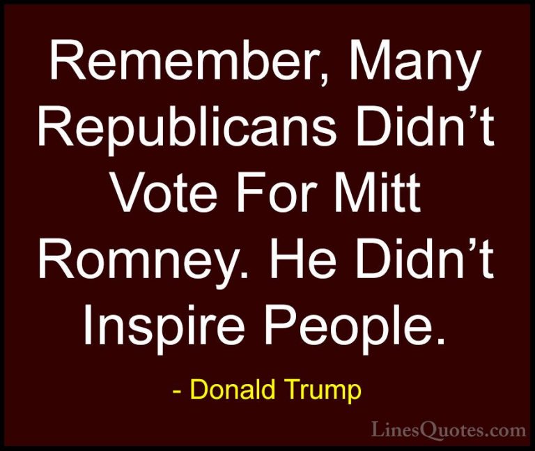 Donald Trump Quotes (153) - Remember, Many Republicans Didn't Vot... - QuotesRemember, Many Republicans Didn't Vote For Mitt Romney. He Didn't Inspire People.
