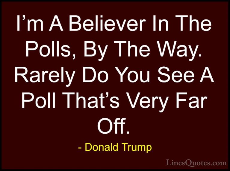 Donald Trump Quotes (154) - I'm A Believer In The Polls, By The W... - QuotesI'm A Believer In The Polls, By The Way. Rarely Do You See A Poll That's Very Far Off.