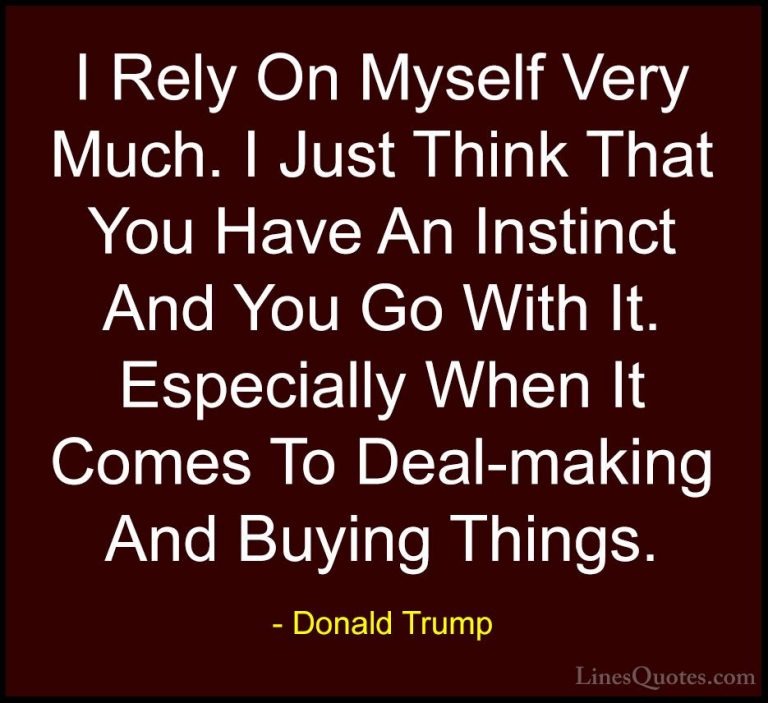 Donald Trump Quotes (156) - I Rely On Myself Very Much. I Just Th... - QuotesI Rely On Myself Very Much. I Just Think That You Have An Instinct And You Go With It. Especially When It Comes To Deal-making And Buying Things.