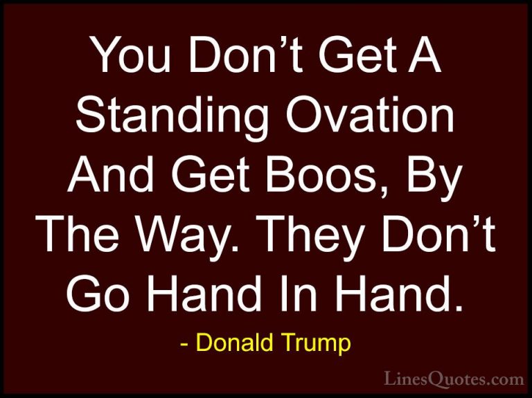 Donald Trump Quotes (157) - You Don't Get A Standing Ovation And ... - QuotesYou Don't Get A Standing Ovation And Get Boos, By The Way. They Don't Go Hand In Hand.