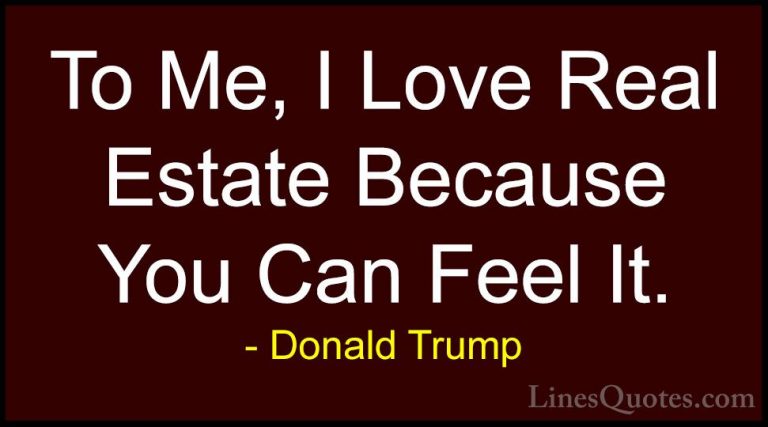 Donald Trump Quotes (158) - To Me, I Love Real Estate Because You... - QuotesTo Me, I Love Real Estate Because You Can Feel It.