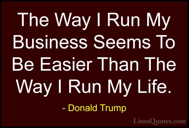 Donald Trump Quotes (168) - The Way I Run My Business Seems To Be... - QuotesThe Way I Run My Business Seems To Be Easier Than The Way I Run My Life.