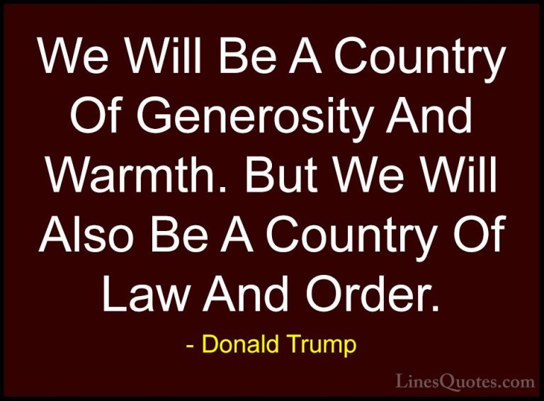 Donald Trump Quotes (174) - We Will Be A Country Of Generosity An... - QuotesWe Will Be A Country Of Generosity And Warmth. But We Will Also Be A Country Of Law And Order.