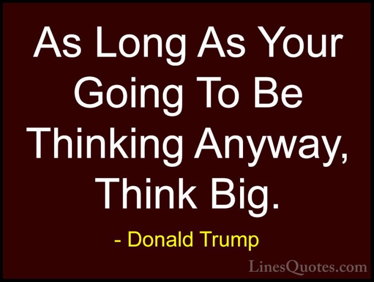 Donald Trump Quotes (18) - As Long As Your Going To Be Thinking A... - QuotesAs Long As Your Going To Be Thinking Anyway, Think Big.
