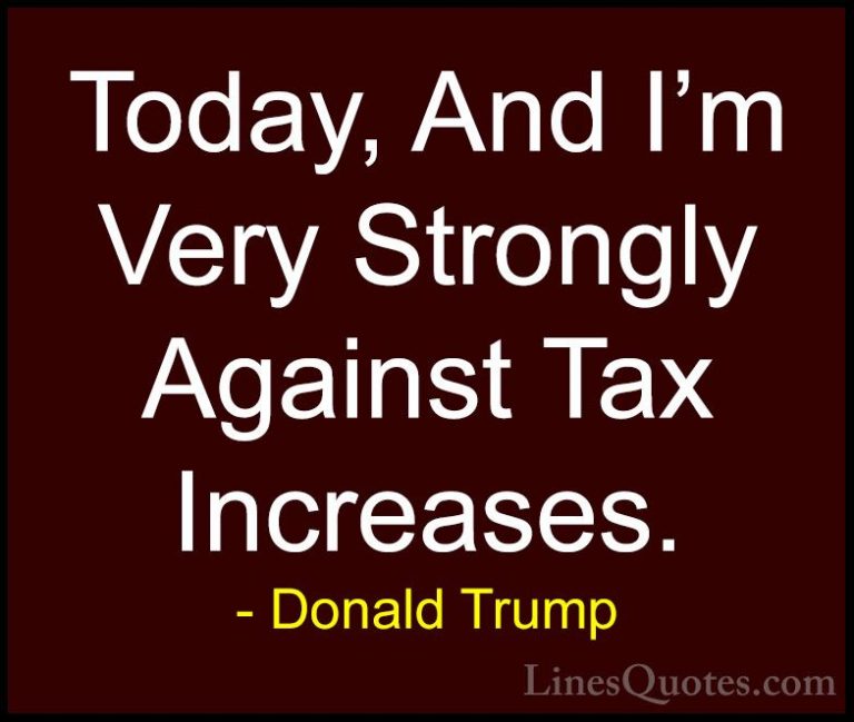 Donald Trump Quotes (183) - Today, And I'm Very Strongly Against ... - QuotesToday, And I'm Very Strongly Against Tax Increases.