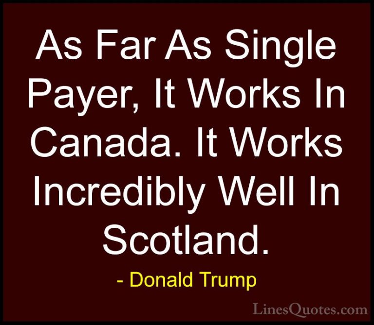 Donald Trump Quotes (185) - As Far As Single Payer, It Works In C... - QuotesAs Far As Single Payer, It Works In Canada. It Works Incredibly Well In Scotland.