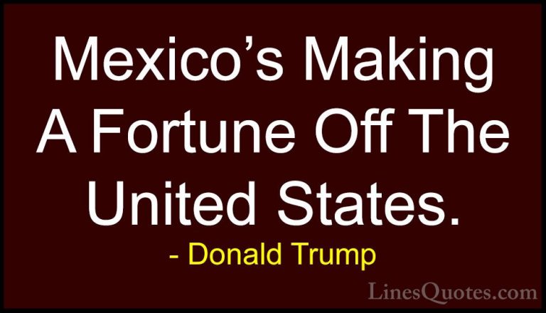 Donald Trump Quotes (186) - Mexico's Making A Fortune Off The Uni... - QuotesMexico's Making A Fortune Off The United States.