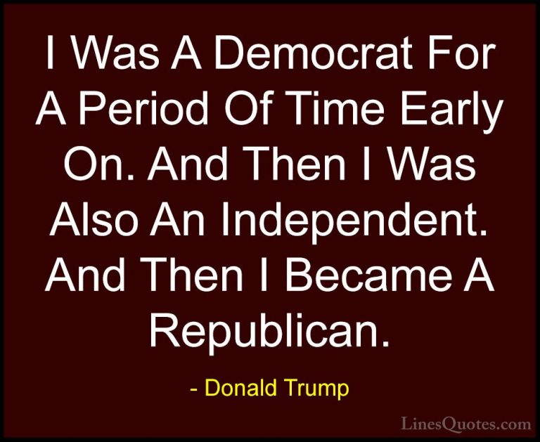 Donald Trump Quotes (188) - I Was A Democrat For A Period Of Time... - QuotesI Was A Democrat For A Period Of Time Early On. And Then I Was Also An Independent. And Then I Became A Republican.