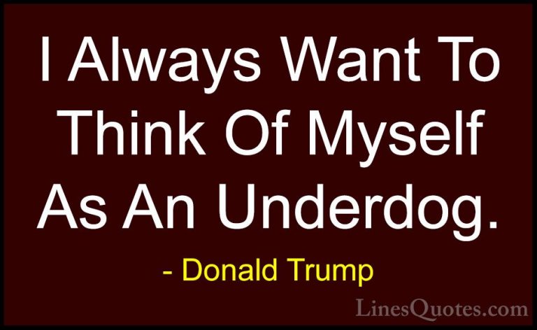 Donald Trump Quotes (193) - I Always Want To Think Of Myself As A... - QuotesI Always Want To Think Of Myself As An Underdog.