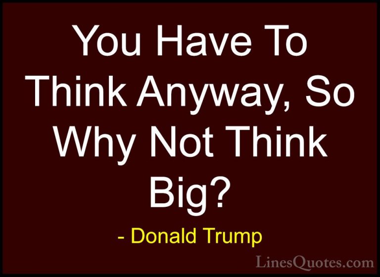 Donald Trump Quotes (2) - You Have To Think Anyway, So Why Not Th... - QuotesYou Have To Think Anyway, So Why Not Think Big?
