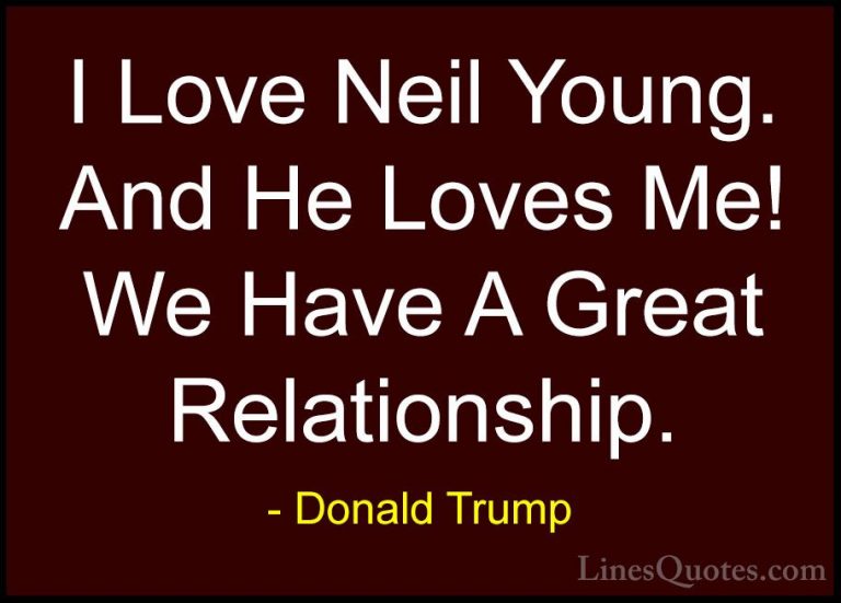 Donald Trump Quotes (203) - I Love Neil Young. And He Loves Me! W... - QuotesI Love Neil Young. And He Loves Me! We Have A Great Relationship.