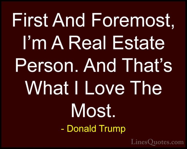 Donald Trump Quotes (207) - First And Foremost, I'm A Real Estate... - QuotesFirst And Foremost, I'm A Real Estate Person. And That's What I Love The Most.