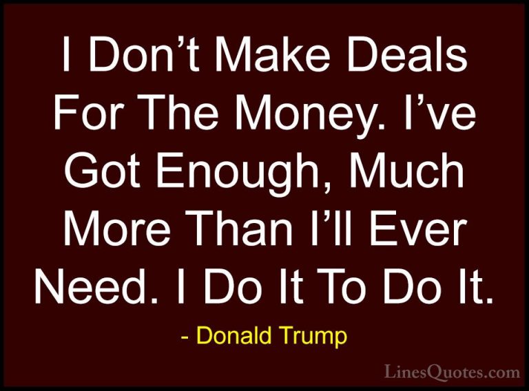Donald Trump Quotes (217) - I Don't Make Deals For The Money. I'v... - QuotesI Don't Make Deals For The Money. I've Got Enough, Much More Than I'll Ever Need. I Do It To Do It.