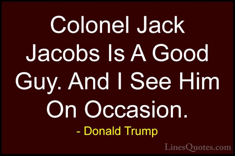 Donald Trump Quotes (221) - Colonel Jack Jacobs Is A Good Guy. An... - QuotesColonel Jack Jacobs Is A Good Guy. And I See Him On Occasion.