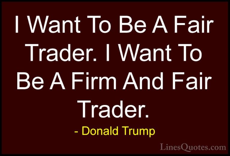 Donald Trump Quotes (225) - I Want To Be A Fair Trader. I Want To... - QuotesI Want To Be A Fair Trader. I Want To Be A Firm And Fair Trader.