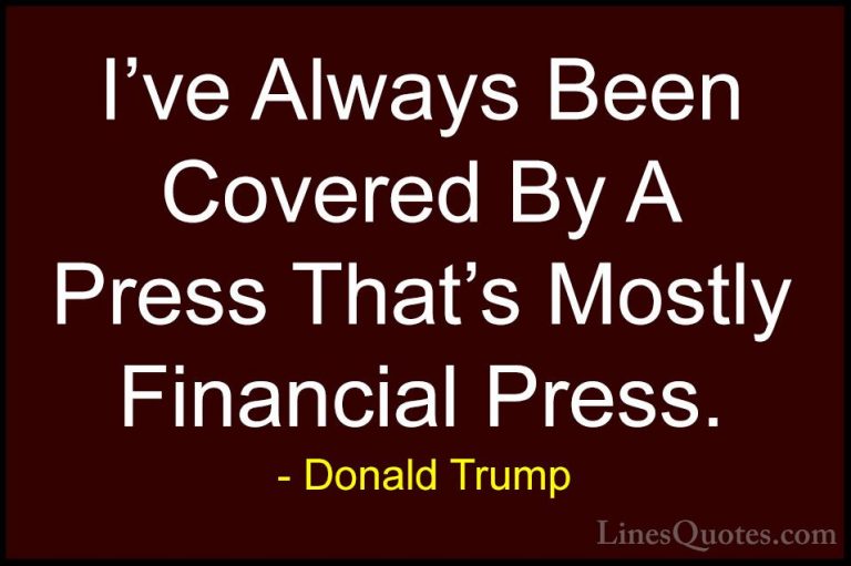 Donald Trump Quotes (228) - I've Always Been Covered By A Press T... - QuotesI've Always Been Covered By A Press That's Mostly Financial Press.