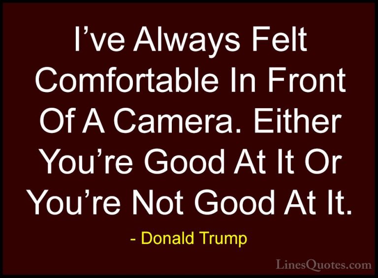 Donald Trump Quotes (229) - I've Always Felt Comfortable In Front... - QuotesI've Always Felt Comfortable In Front Of A Camera. Either You're Good At It Or You're Not Good At It.
