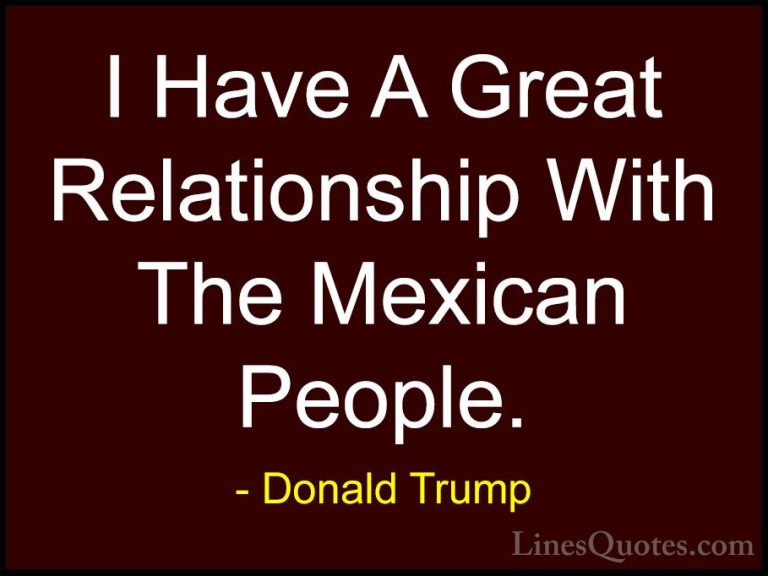 Donald Trump Quotes (23) - I Have A Great Relationship With The M... - QuotesI Have A Great Relationship With The Mexican People.