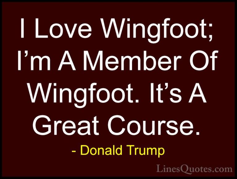 Donald Trump Quotes (232) - I Love Wingfoot; I'm A Member Of Wing... - QuotesI Love Wingfoot; I'm A Member Of Wingfoot. It's A Great Course.