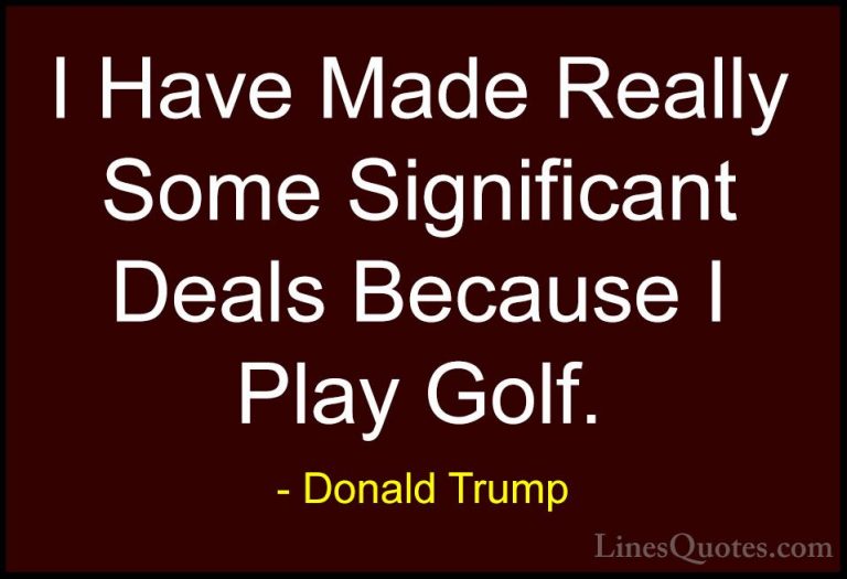 Donald Trump Quotes (235) - I Have Made Really Some Significant D... - QuotesI Have Made Really Some Significant Deals Because I Play Golf.