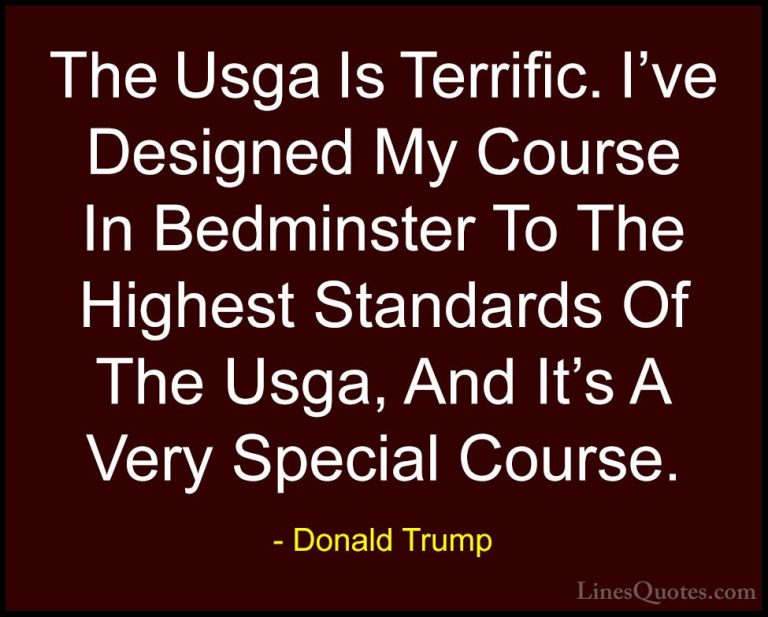 Donald Trump Quotes (237) - The Usga Is Terrific. I've Designed M... - QuotesThe Usga Is Terrific. I've Designed My Course In Bedminster To The Highest Standards Of The Usga, And It's A Very Special Course.