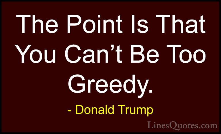 Donald Trump Quotes (37) - The Point Is That You Can't Be Too Gre... - QuotesThe Point Is That You Can't Be Too Greedy.