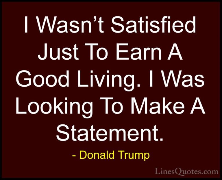 Donald Trump Quotes (40) - I Wasn't Satisfied Just To Earn A Good... - QuotesI Wasn't Satisfied Just To Earn A Good Living. I Was Looking To Make A Statement.